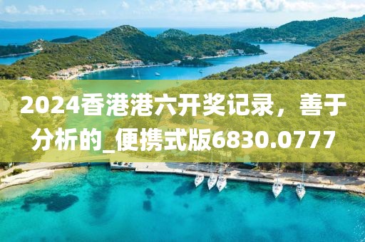 2024香港港六开奖记录，善于分析的_便携式版6830.0777